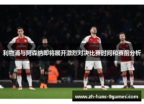 利物浦与阿森纳即将展开激烈对决比赛时间和赛前分析