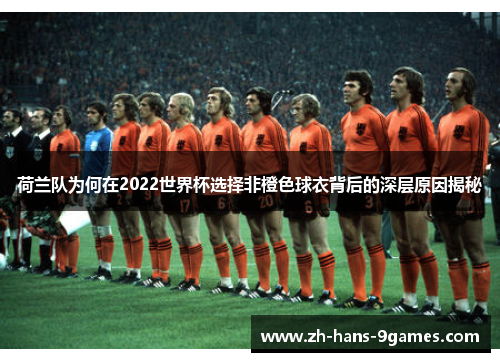 荷兰队为何在2022世界杯选择非橙色球衣背后的深层原因揭秘
