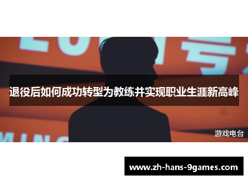 退役后如何成功转型为教练并实现职业生涯新高峰 退役后如何成功转型为教练并实现职业生涯新高峰