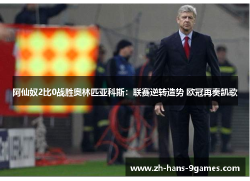 阿仙奴2比0战胜奥林匹亚科斯:联赛逆转造势 欧冠再奏凯歌 阿仙奴2比0战胜奥林匹亚科斯:联赛逆转造势 欧冠再奏凯歌