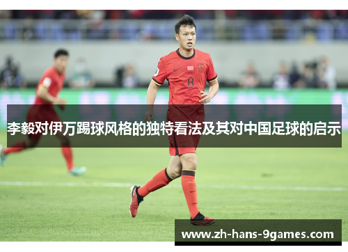 李毅对伊万踢球风格的独特看法及其对中国足球的启示