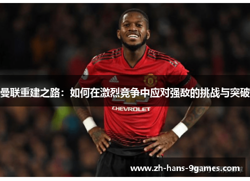 曼联重建之路：如何在激烈竞争中应对强敌的挑战与突破